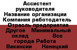 Ассистент руководителя › Название организации ­ Компания-работодатель › Отрасль предприятия ­ Другое › Минимальный оклад ­ 25 000 - Все города Работа » Вакансии   . Ненецкий АО,Кия д.